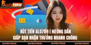 Rút Tiền Alo789 | Hướng Dẫn Giúp Bạn Nhận Thưởng Nhanh Chóng